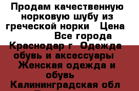 Продам качественную норковую шубу из греческой норки › Цена ­ 40 000 - Все города, Краснодар г. Одежда, обувь и аксессуары » Женская одежда и обувь   . Калининградская обл.,Пионерский г.